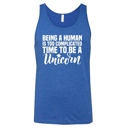 Being A Human Is Too Complicated, Time To Be A Unicorn Shirt Unisex