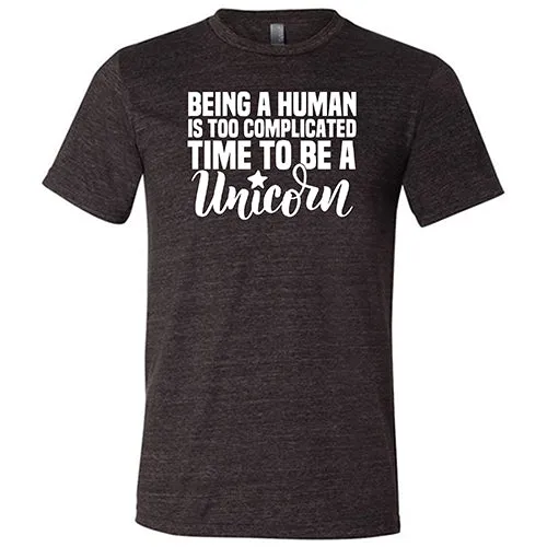 Being A Human Is Too Complicated, Time To Be A Unicorn Shirt Unisex