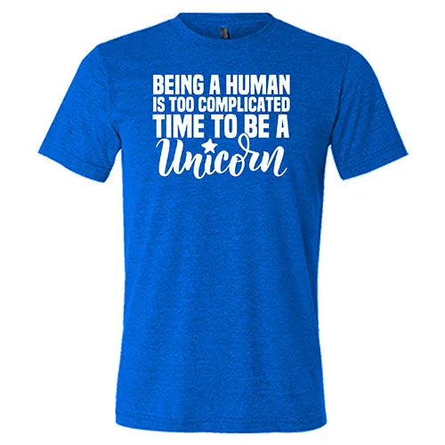 Being A Human Is Too Complicated, Time To Be A Unicorn Shirt Unisex